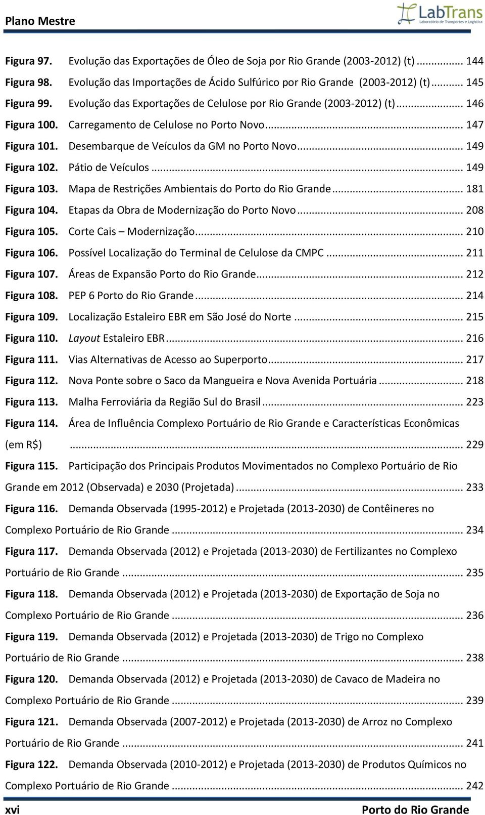 .. 149 Figura 102. Pátio de Veículos... 149 Figura 103. Mapa de Restrições Ambientais do Porto do Rio Grande... 181 Figura 104. Etapas da Obra de Modernização do Porto Novo... 208 Figura 105.