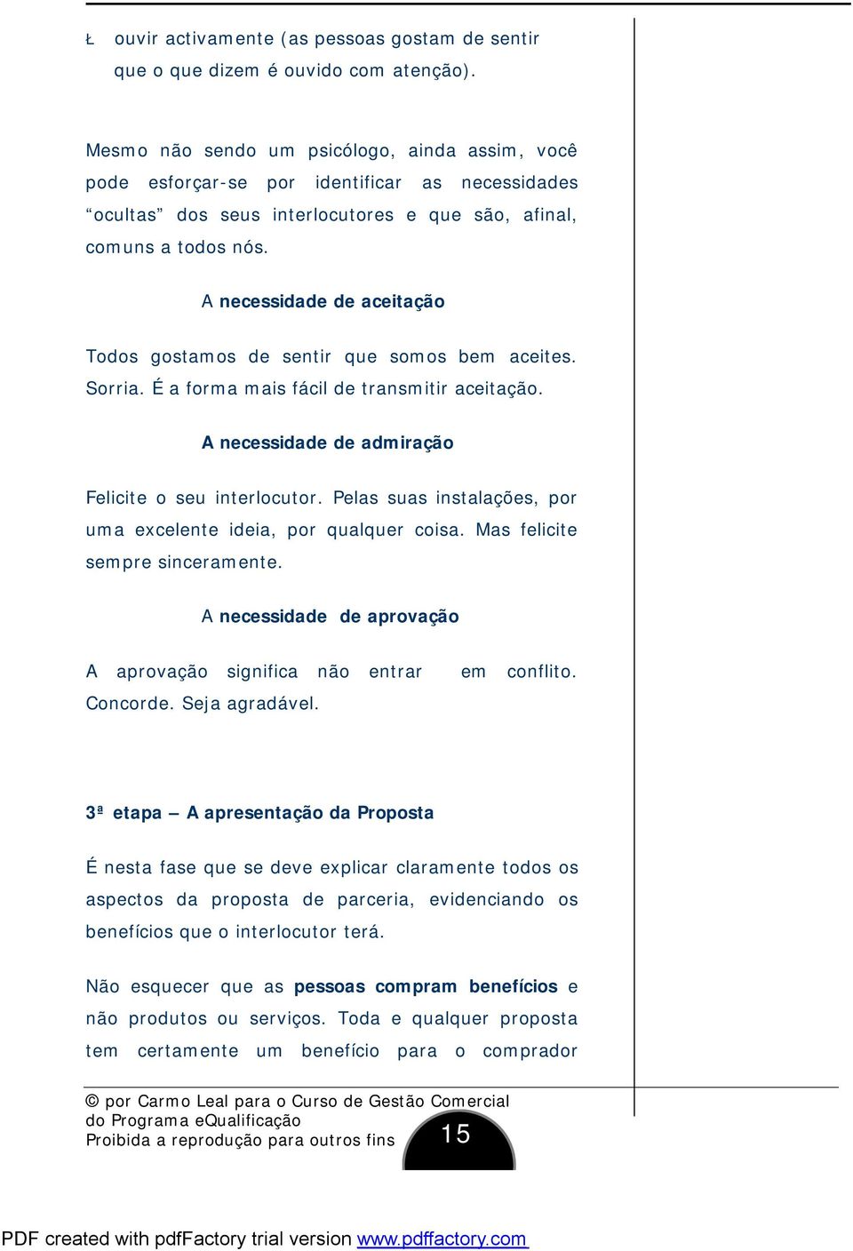 A necessidade de aceitação Todos gostamos de sentir que somos bem aceites. Sorria. É a forma mais fácil de transmitir aceitação. A necessidade de admiração Felicite o seu interlocutor.