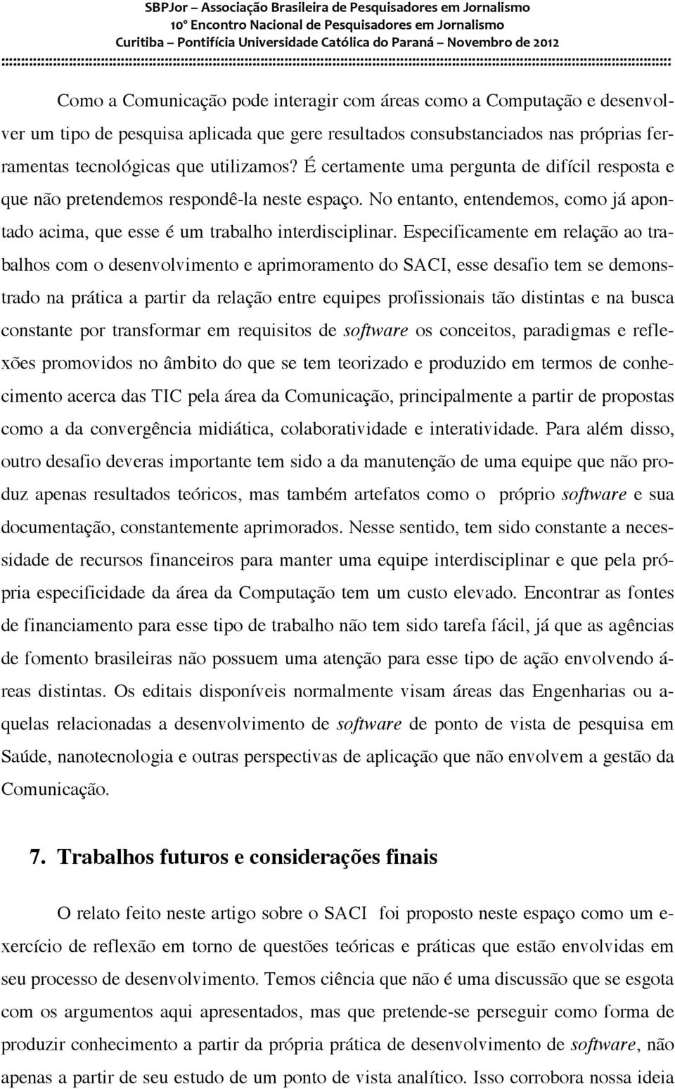 Especificamente em relação ao trabalhos com o desenvolvimento e aprimoramento do SACI, esse desafio tem se demonstrado na prática a partir da relação entre equipes profissionais tão distintas e na