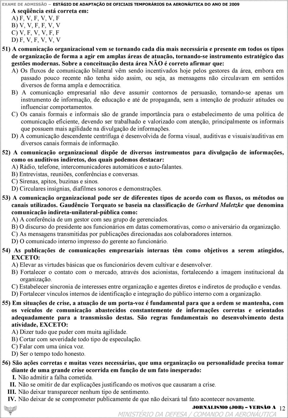 Sobre a conceituação desta área NÃO é correto afirmar que: A) Os fluxos de comunicação bilateral vêm sendo incentivados hoje pelos gestores da área, embora em passado pouco recente não tenha sido