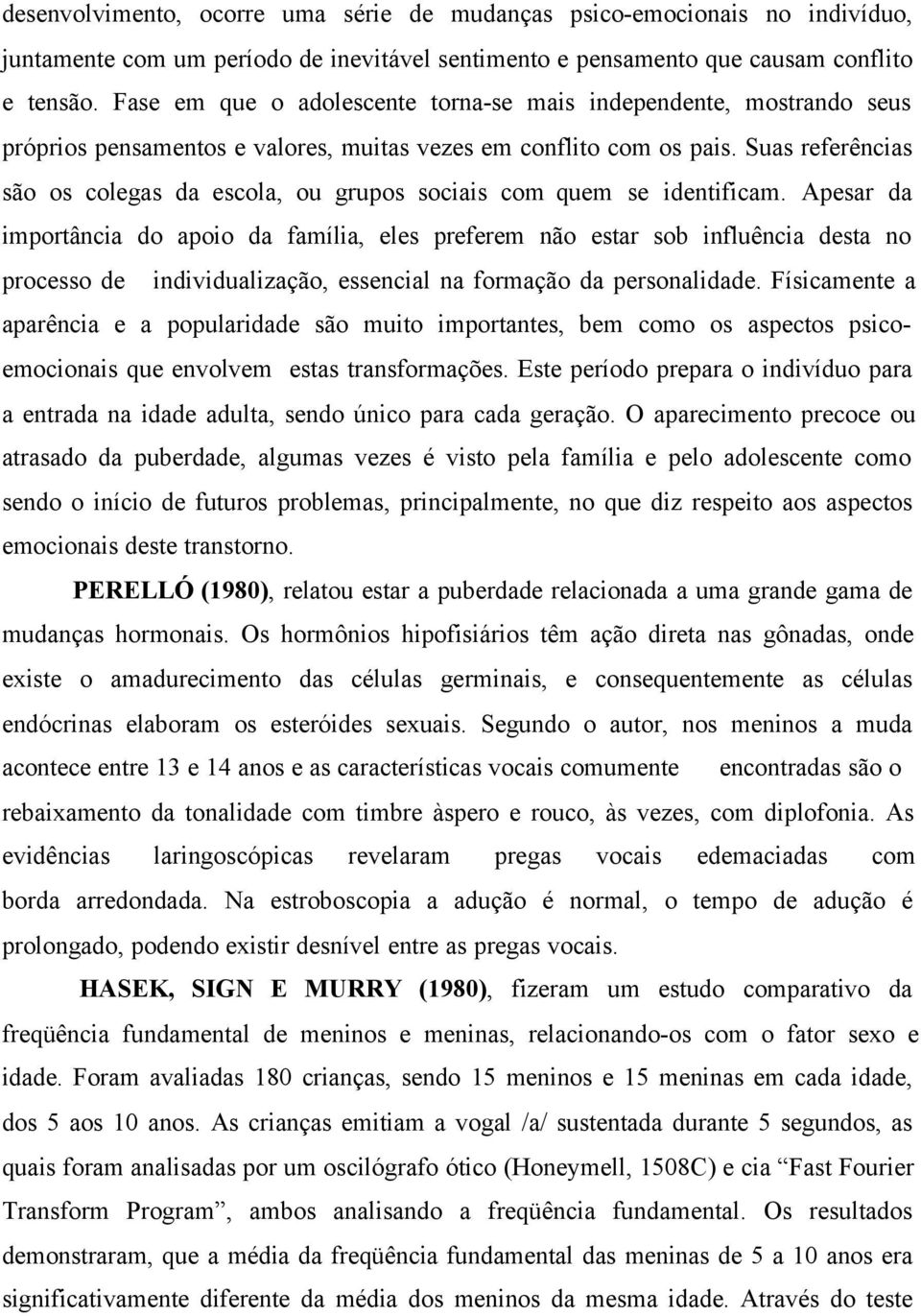 Suas referências são os colegas da escola, ou grupos sociais com quem se identificam.