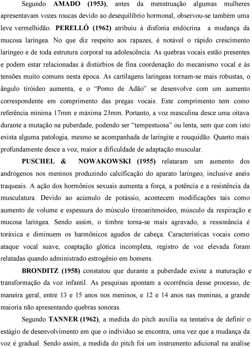 As quebras vocais estão presentes e podem estar relacionadas à distúrbios de fina coordenação do mecanismo vocal e às tensões muito comuns nesta época.