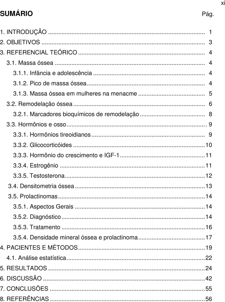 ..11 3.3.4. Estrogênio...11 3.3.5. Testosterona...12 3.4. Densitometria óssea...13 3.5. Prolactinomas...14 3.5.1. Aspectos Gerais...14 3.5.2. Diagnóstico...14 3.5.3. Tratamento...16 3.5.4. Densidade mineral óssea e prolactinoma.