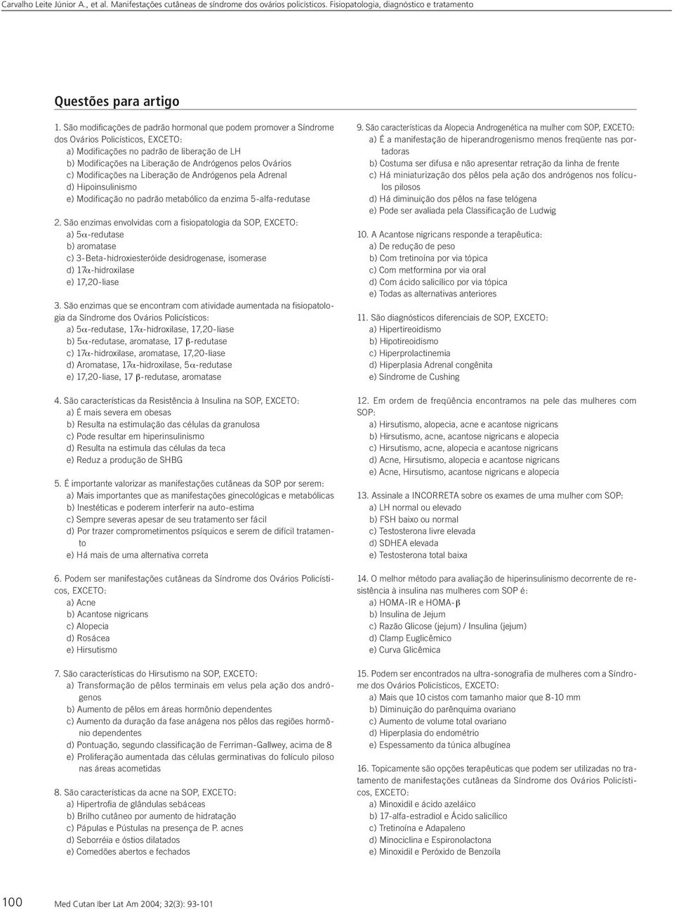 Ovários c) Modificações na Liberação de Andrógenos pela Adrenal d) Hipoinsulinismo e) Modificação no padrão metabólico da enzima 5-alfa-redutase 2.