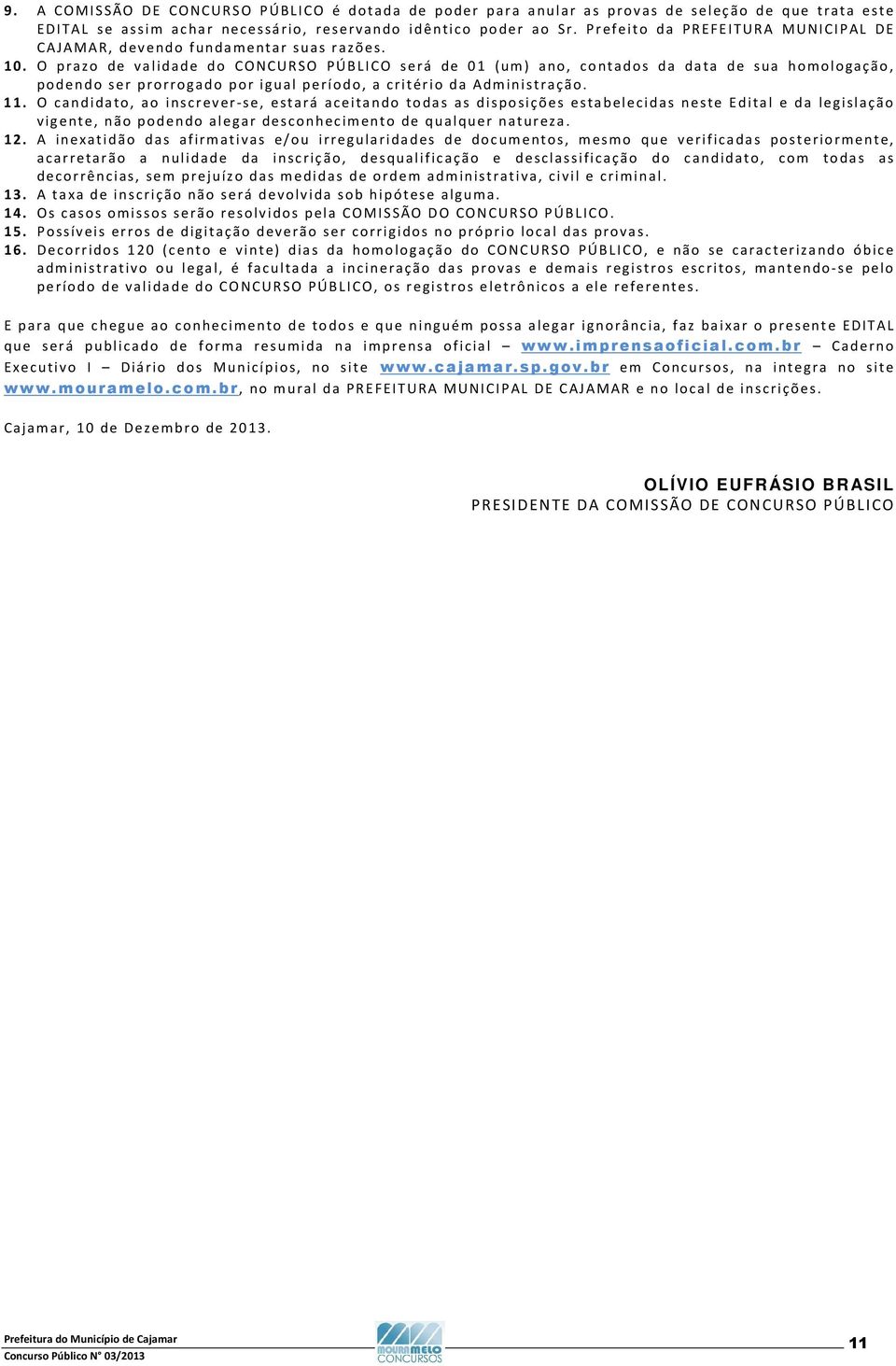 O prazo de validade do CONCURSO PÚBLICO será de 01 (um) ano, contados da data de sua homologação, podendo ser prorrogado por igual período, a critério da Administração. 11.