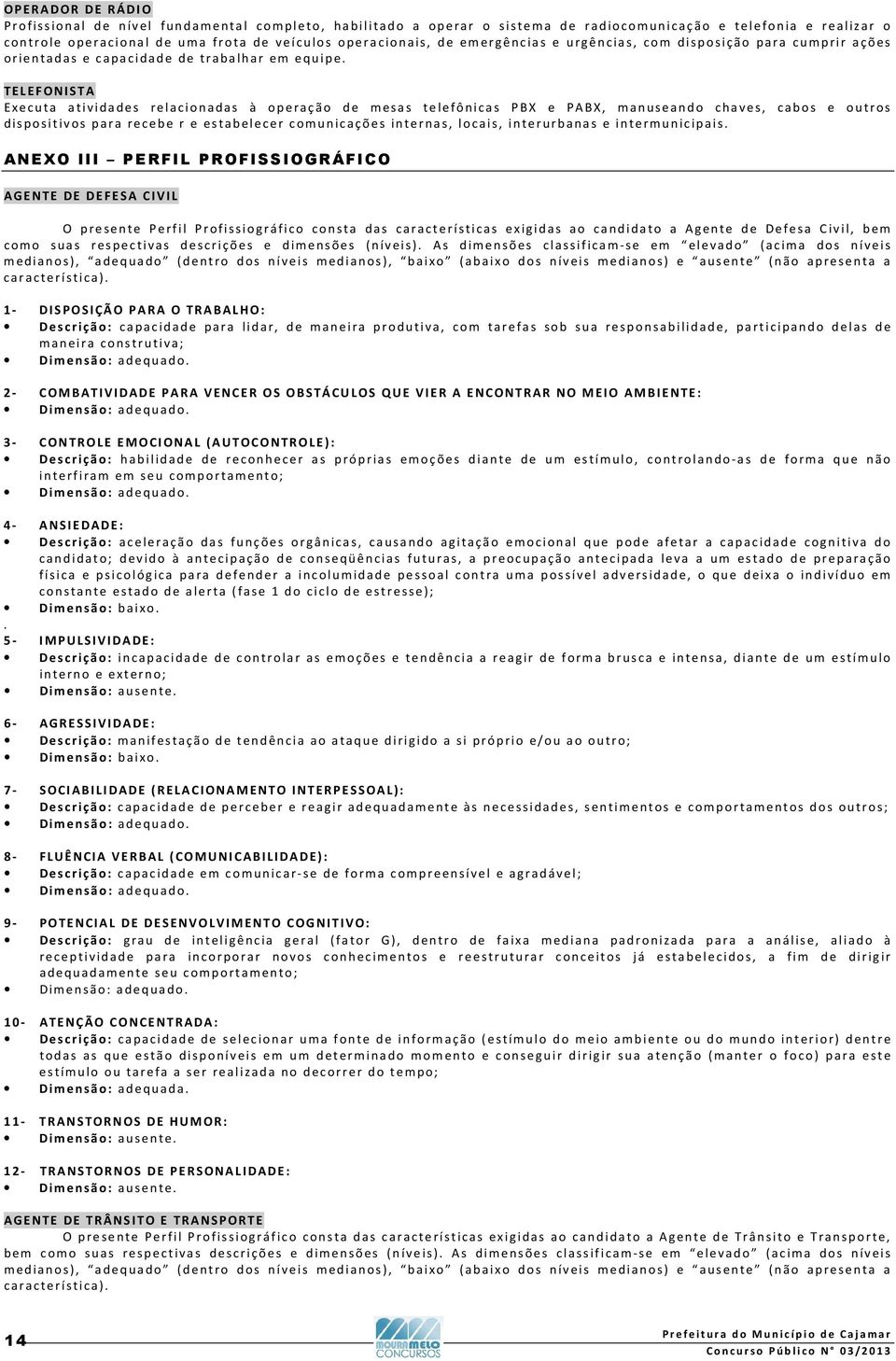 TELEFONISTA Executa atividades relacionadas à operação de mesas telefônicas PBX e PABX, manuseando chaves, cabos e outros dispositivos para recebe r e estabelecer comunicações internas, locais,