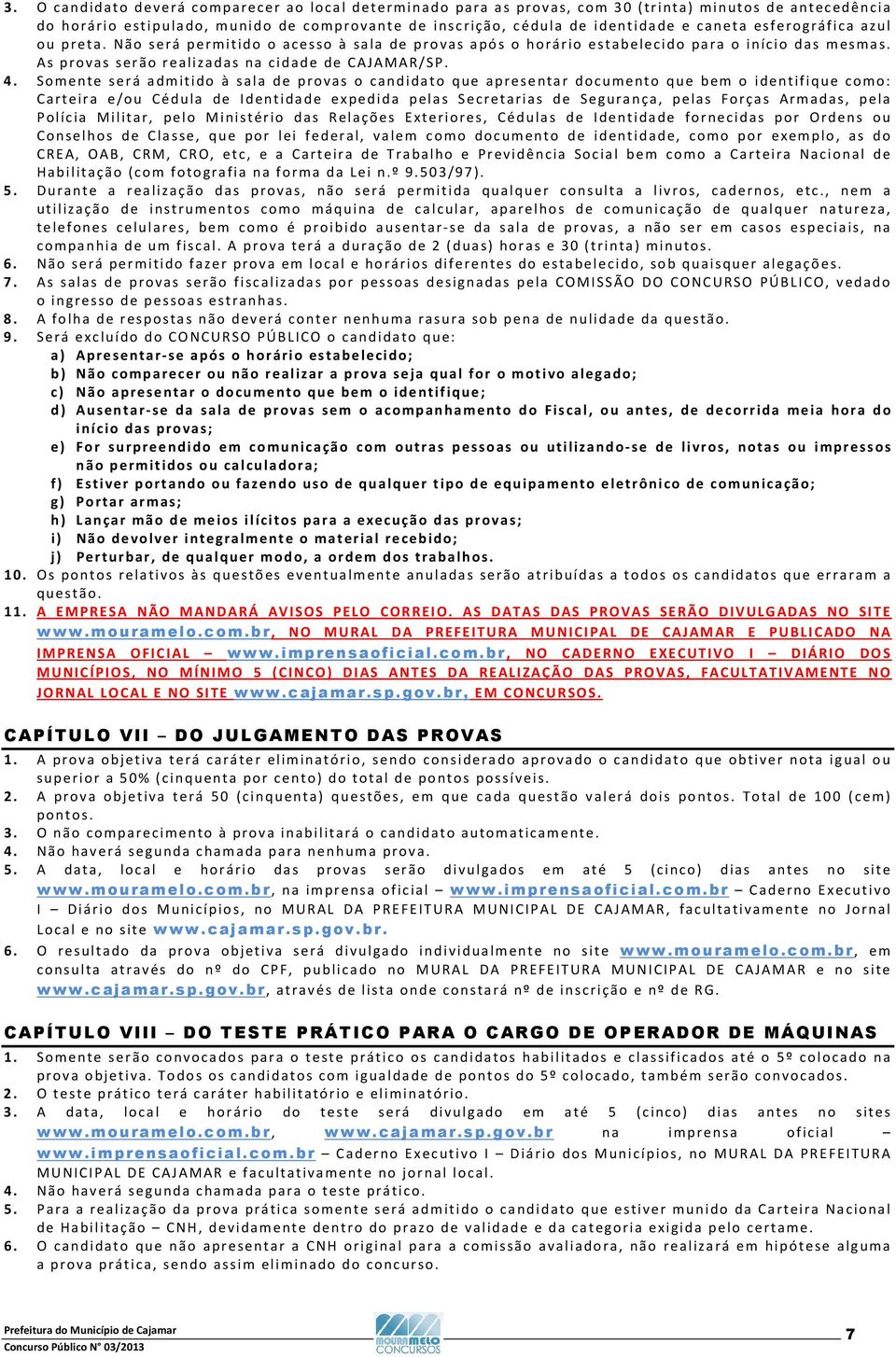 Somente será admitido à sala de provas o candidato que apresentar documento que bem o identifique como: Carteira e/ou Cédula de Identidade expedida pelas Secretarias de Segurança, pelas Forças