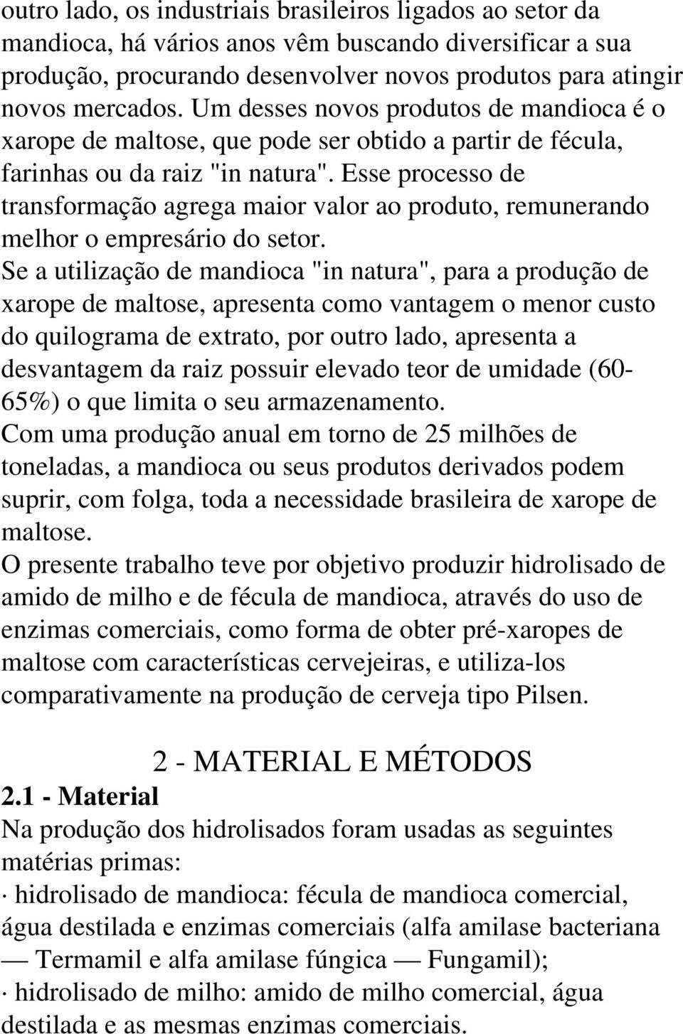 Esse processo de transformação agrega maior valor ao produto, remunerando melhor o empresário do setor.