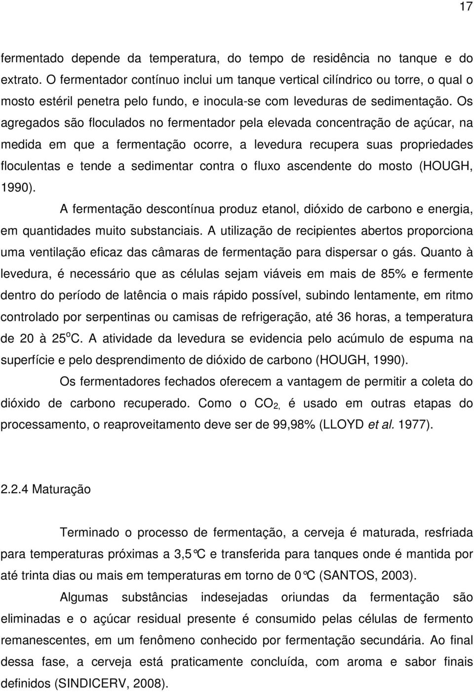 Os agregados são floculados no fermentador pela elevada concentração de açúcar, na medida em que a fermentação ocorre, a levedura recupera suas propriedades floculentas e tende a sedimentar contra o