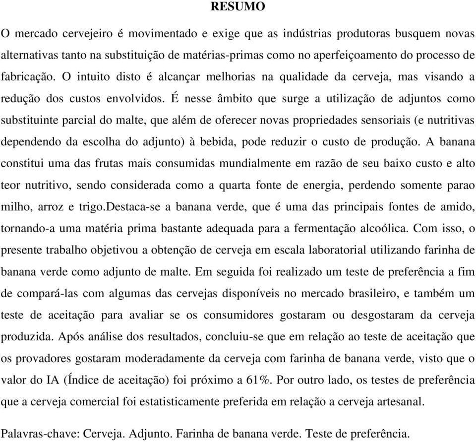 É nesse âmbito que surge a utilização de adjuntos como substituinte parcial do malte, que além de oferecer novas propriedades sensoriais (e nutritivas dependendo da escolha do adjunto) à bebida, pode