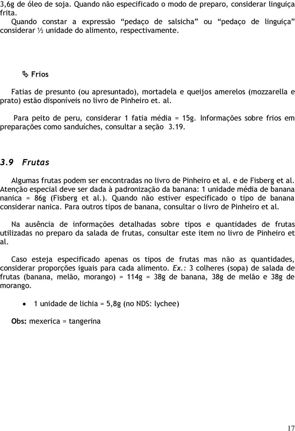 Frios Fatias de presunto (ou apresuntado), mortadela e queijos amerelos (mozzarella e prato) estão disponíveis no livro de Pinheiro et. al. Para peito de peru, considerar 1 fatia média = 15g.