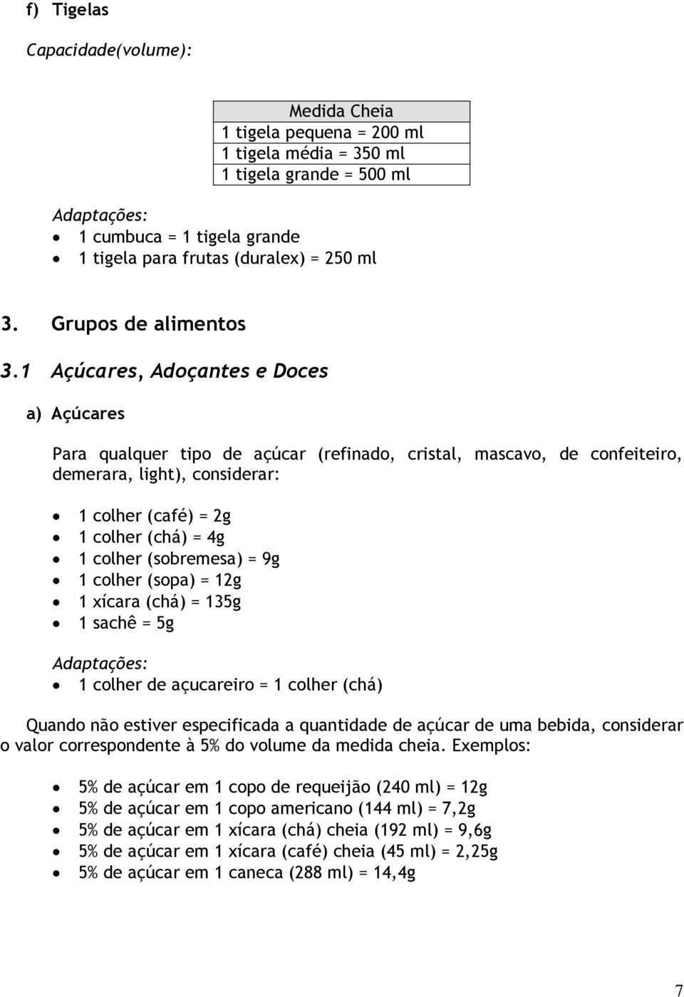 1 Açúcares, Adoçantes e Doces a) Açúcares Para qualquer tipo de açúcar (refinado, cristal, mascavo, de confeiteiro, demerara, light), considerar: 1 colher (café) = 2g 1 colher (chá) = 4g 1 colher