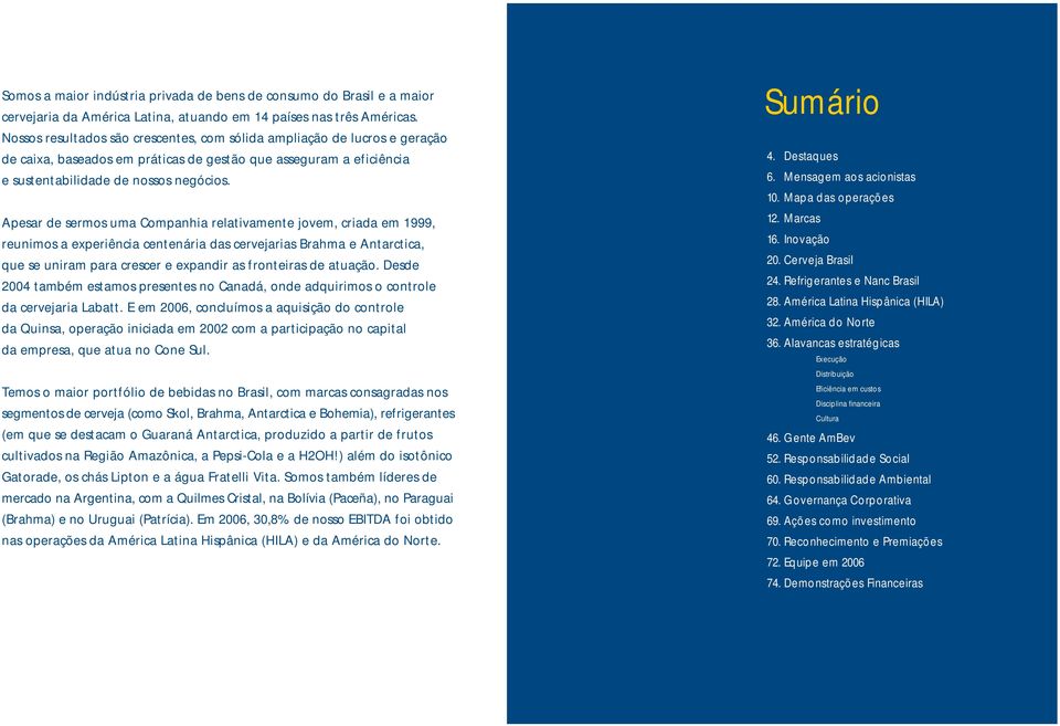 Apesar de sermos uma Companhia relativamente jovem, criada em 1999, reunimos a experiência centenária das cervejarias Brahma e Antarctica, que se uniram para crescer e expandir as fronteiras de