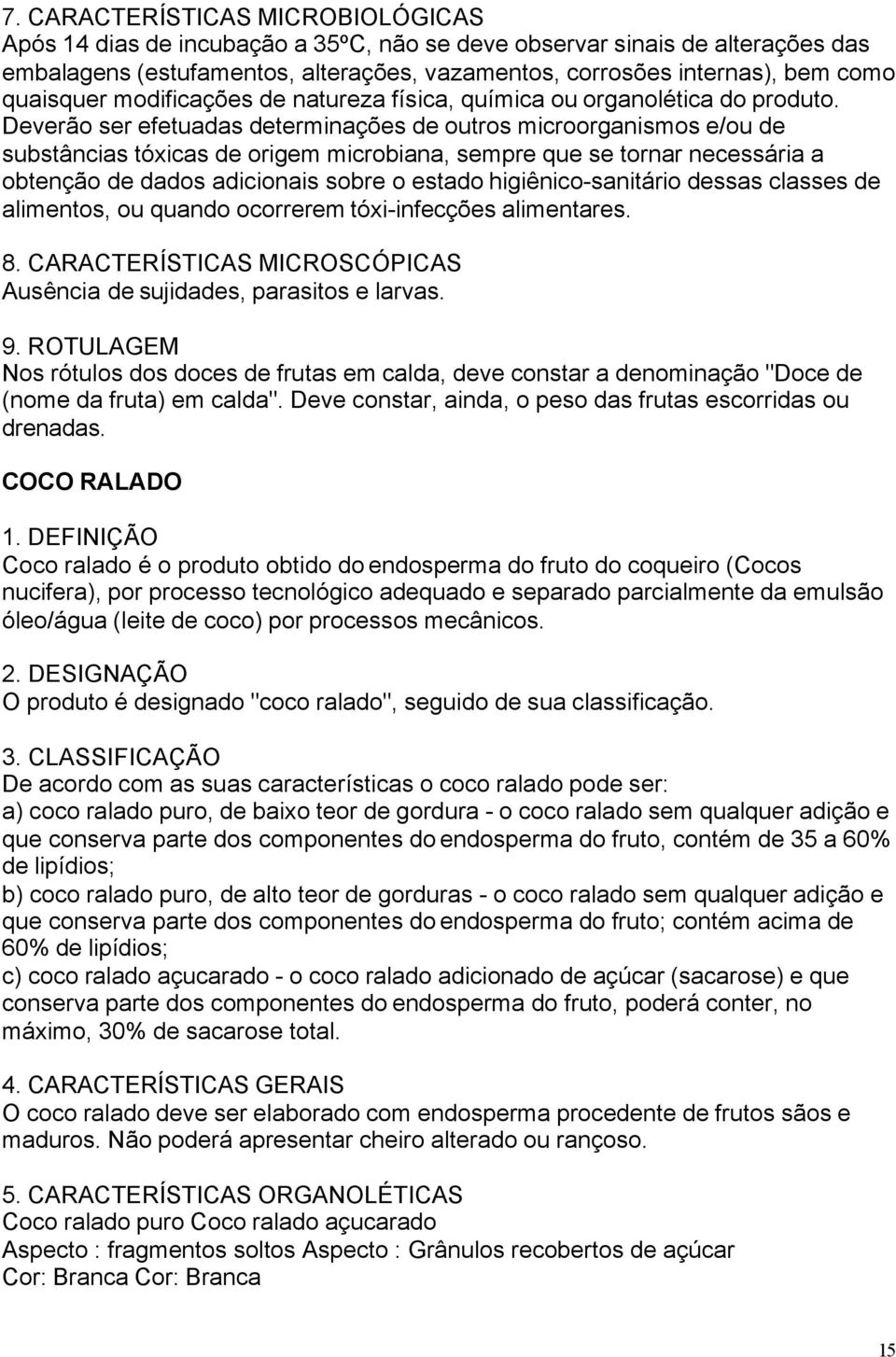 Deverão ser efetuadas determinações de outros microorganismos e/ou de substâncias tóxicas de origem microbiana, sempre que se tornar necessária a obtenção de dados adicionais sobre o estado