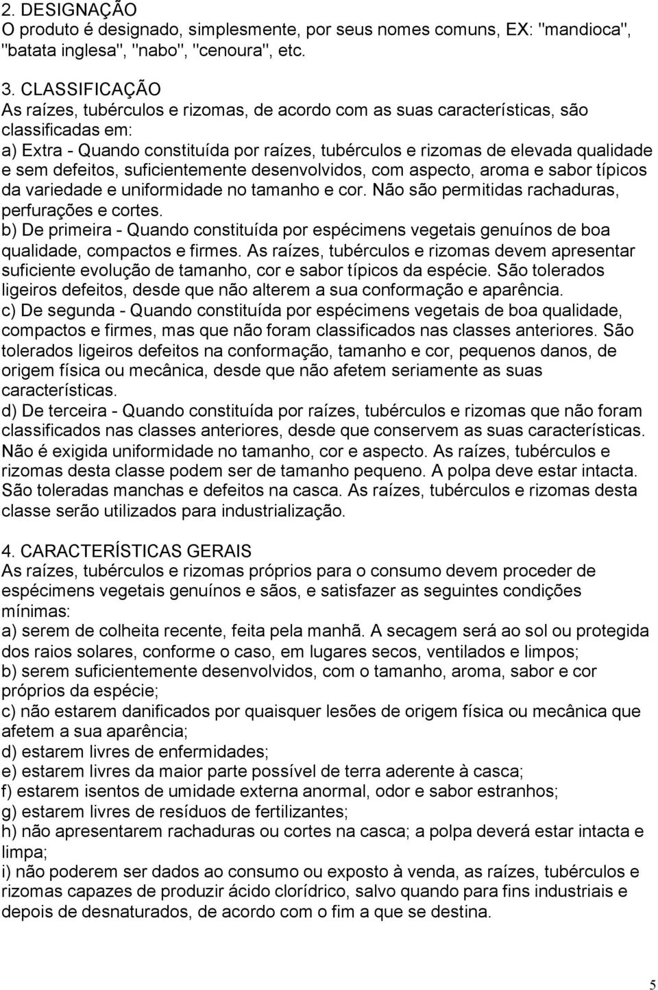 defeitos, suficientemente desenvolvidos, com aspecto, aroma e sabor típicos da variedade e uniformidade no tamanho e cor. Não são permitidas rachaduras, perfurações e cortes.