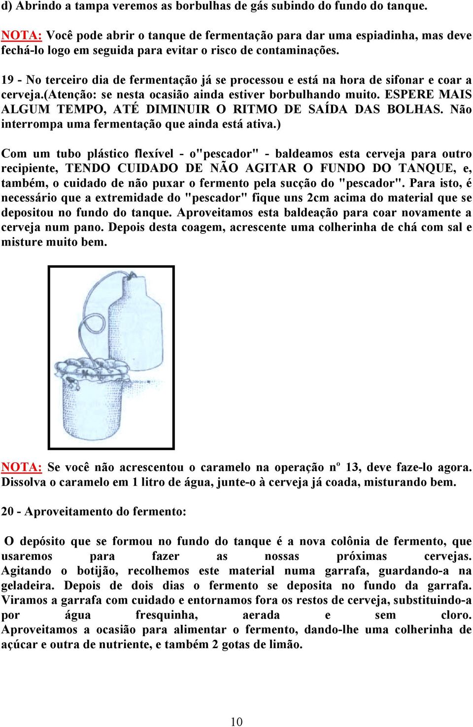 19 - No terceiro dia de fermentação já se processou e está na hora de sifonar e coar a cerveja.(atenção: se nesta ocasião ainda estiver borbulhando muito.