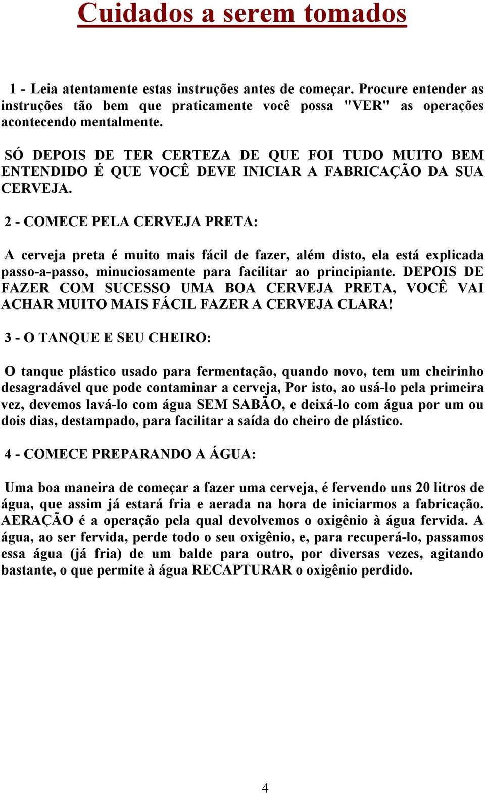 2 - COMECE PELA CERVEJA PRETA: A cerveja preta é muito mais fácil de fazer, além disto, ela está explicada passo-a-passo, minuciosamente para facilitar ao principiante.