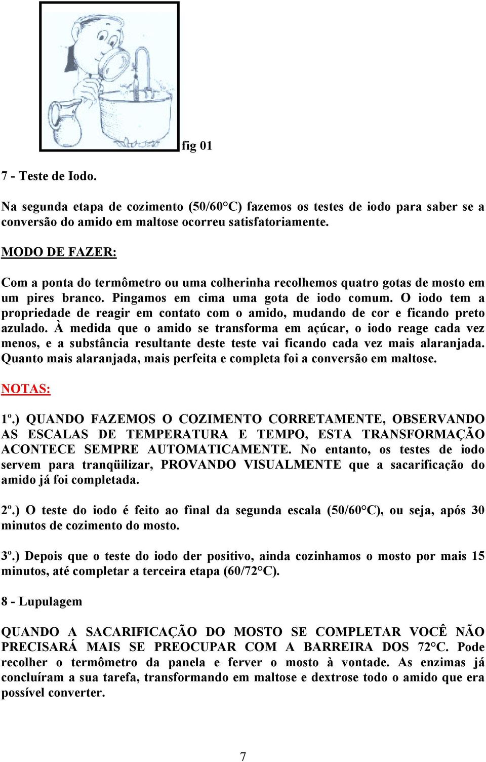 O iodo tem a propriedade de reagir em contato com o amido, mudando de cor e ficando preto azulado.