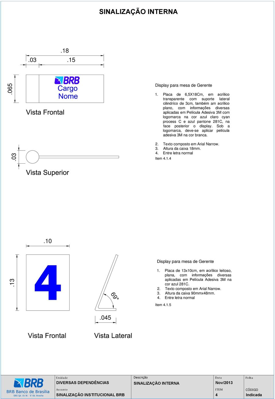 cyan process C e azul pantone 281C, na face posterior o display. Sob a logomarca, deve-se aplicar película adesiva 3M na cor branca. 2. Texto composto em Arial Narrow. 3. Altura da caixa 18mm. 4.