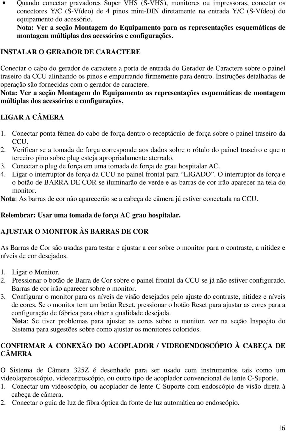 INSTALAR O GERADOR DE CARACTERE Conectar o cabo do gerador de caractere a porta de entrada do Gerador de Caractere sobre o painel traseiro da CCU alinhando os pinos e empurrando firmemente para