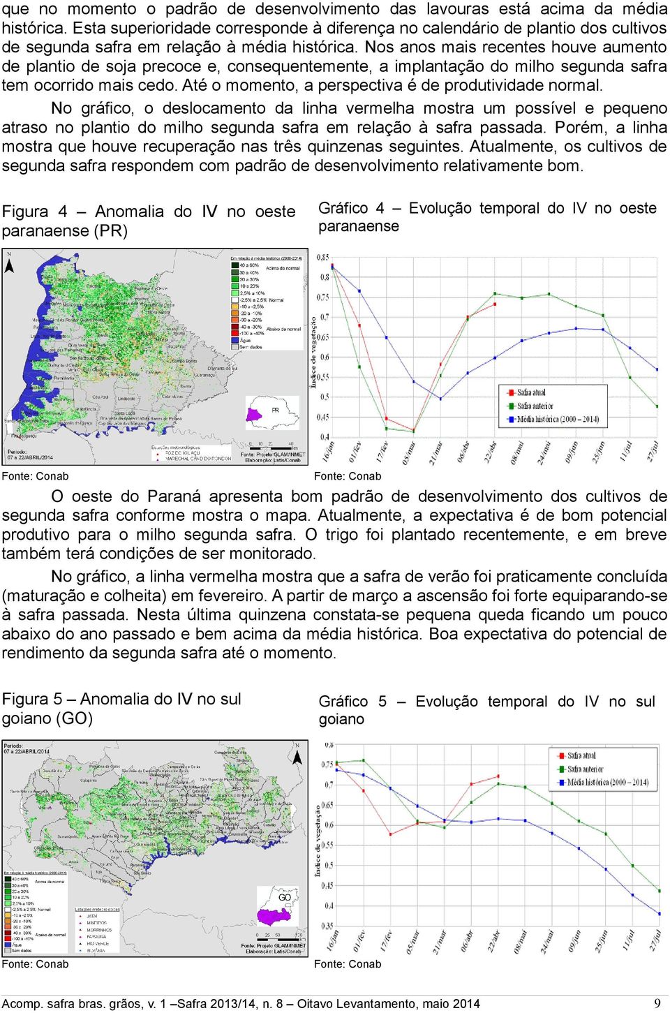 Nos anos mais recentes houve aumento de plantio de soja precoce e, consequentemente, a implantação do milho segunda safra tem ocorrido mais cedo.