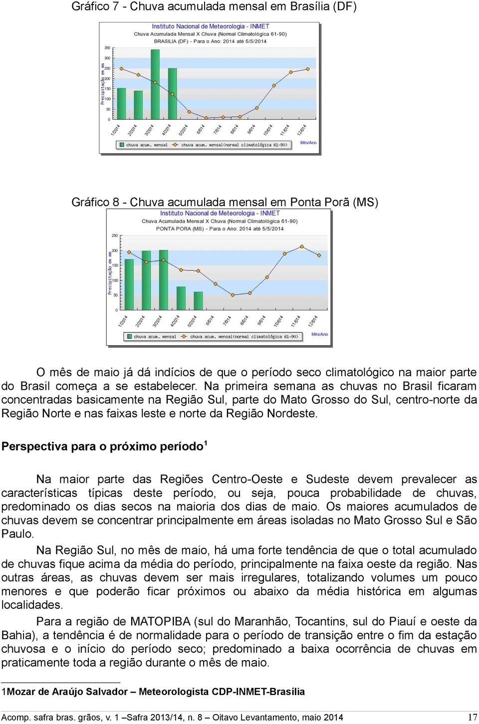 Na primeira semana as chuvas no Brasil ficaram concentradas basicamente na Região Sul, parte do Mato Grosso do Sul, centronorte da Região Norte e nas faixas leste e norte da Região Nordeste.