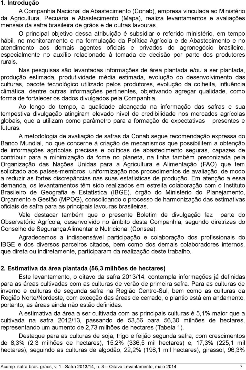 O principal objetivo dessa atribuição é subsidiar o referido ministério, em tempo hábil, no monitoramento e na formulação da olítica Agrícola e de Abastecimento e no atendimento aos demais agentes