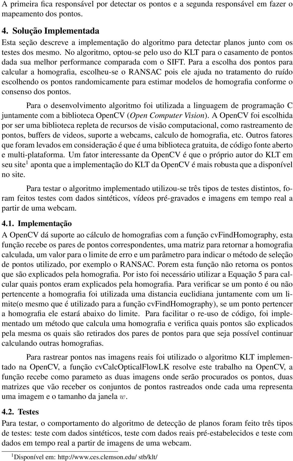 No algoritmo, optou-se pelo uso do KLT para o casamento de pontos dada sua melhor performance comparada com o SIFT.