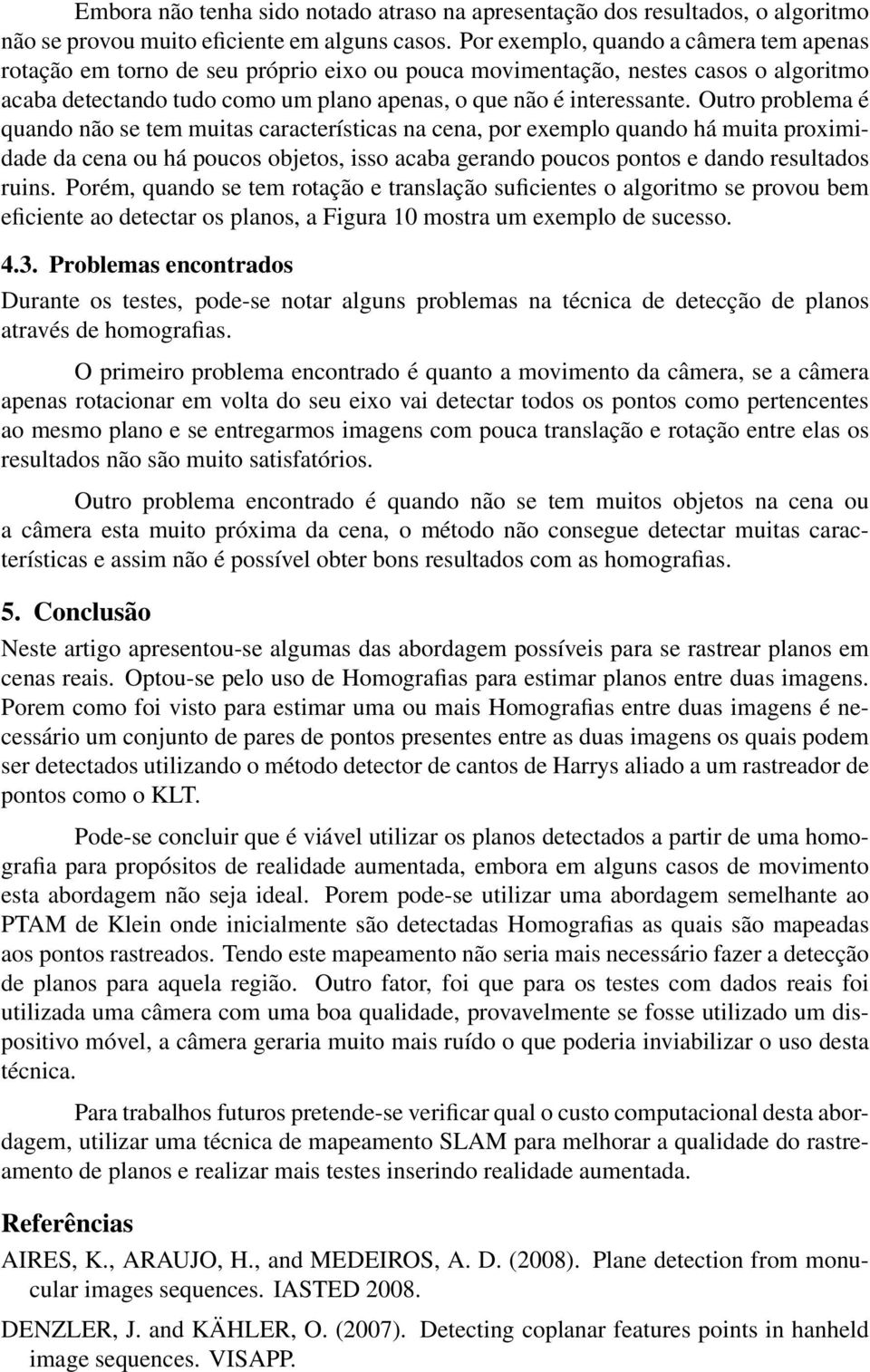 Outro problema é quando não se tem muitas características na cena, por exemplo quando há muita proximidade da cena ou há poucos objetos, isso acaba gerando poucos pontos e dando resultados ruins.