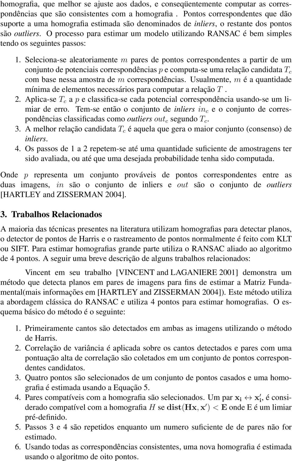 O processo para estimar um modelo utilizando RANSAC é bem simples tendo os seguintes passos: 1.