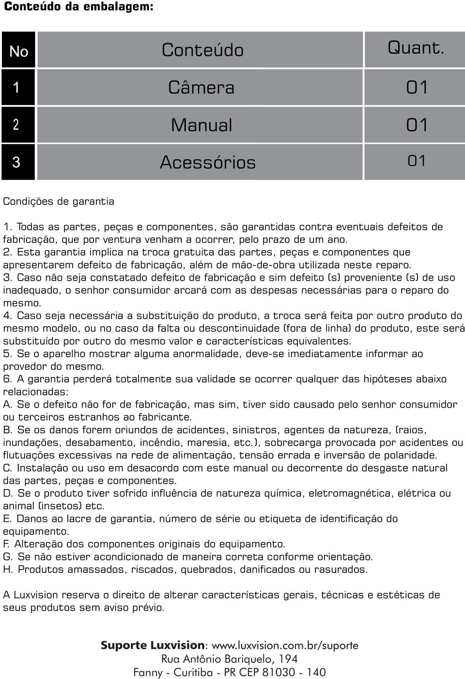 Esta garantia implica na troca gratuita das partes, peças e componentes que apresentarem defeito de fabricação, além de mão-de-obra utilizada neste reparo. 3.