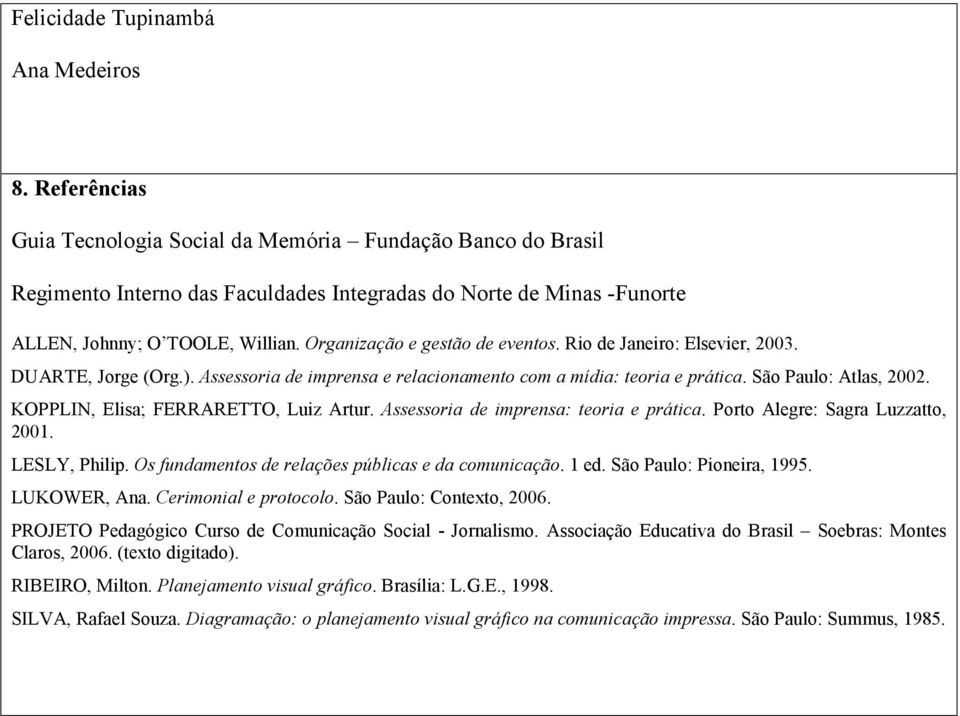 Organização e gestão de eventos. Rio de Janeiro: Elsevier, 2003. DUARTE, Jorge (Org.). Assessoria de imprensa e relacionamento com a mídia: teoria e prática. São Paulo: Atlas, 2002.
