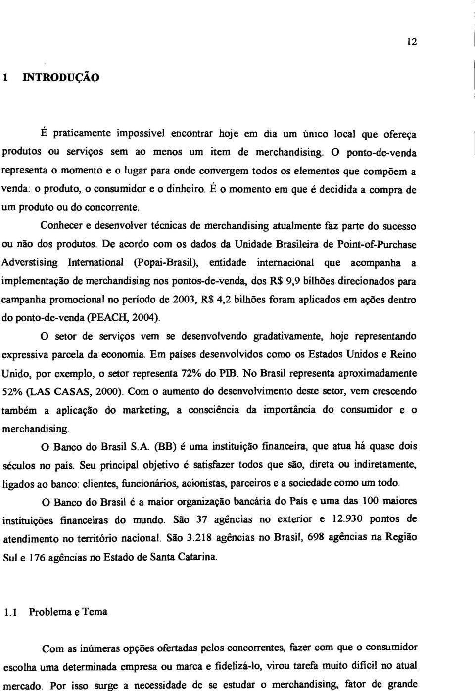 É o momento em que é decidida a compra de um produto ou do concorrente. Conhecer e desenvolver técnicas de merchandising atualmente faz parte do sucesso ou não dos produtos.