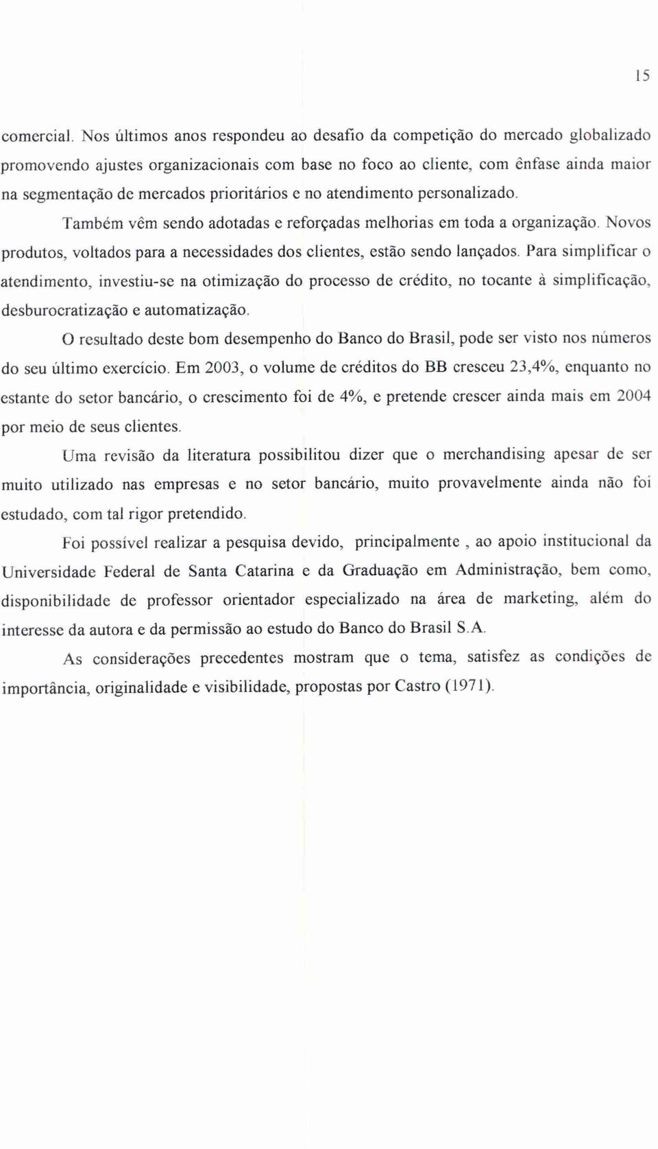 prioritários e no atendimento personalizado. Também vêm sendo adotadas e reforçadas melhorias em toda a organização. Novos produtos, voltados para a necessidades dos clientes, estão sendo lançados.