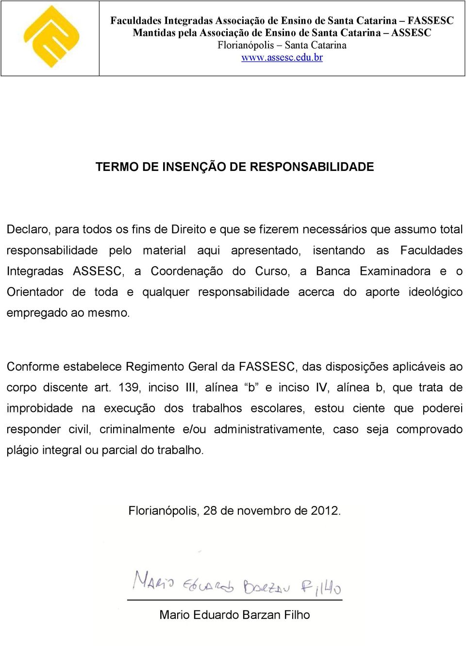 Integradas ASSESC, a Coordenação do Curso, a Banca Examinadora e o Orientador de toda e qualquer responsabilidade acerca do aporte ideológico empregado ao mesmo.