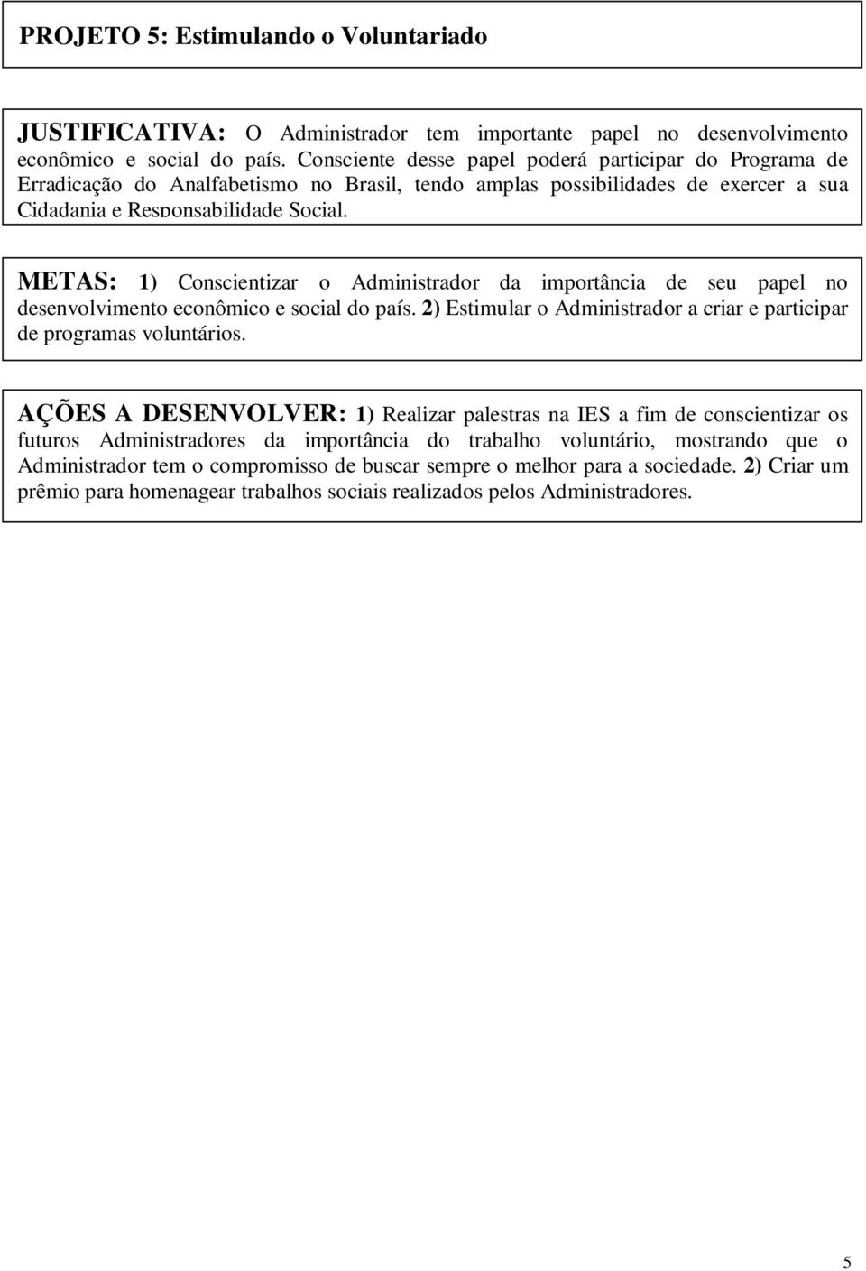 METAS: 1) Conscientizar o Administrador da importância de seu papel no desenvolvimento econômico e social do país. 2) Estimular o Administrador a criar e participar de programas voluntários.