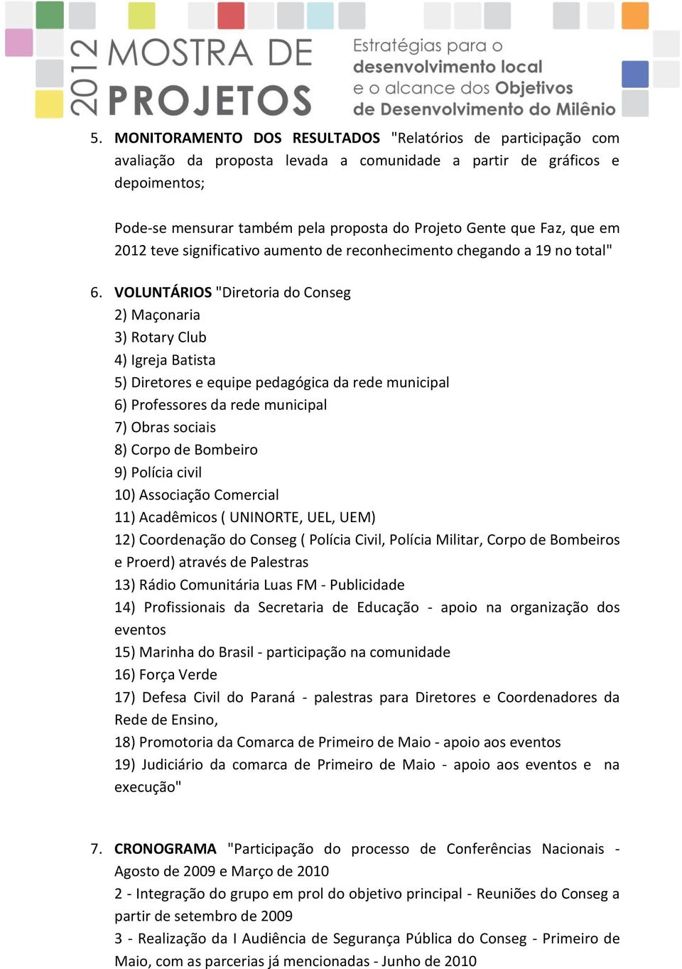 VOLUNTÁRIOS "Diretoria do Conseg 2) Maçonaria 3) Rotary Club 4) Igreja Batista 5) Diretores e equipe pedagógica da rede municipal 6) Professores da rede municipal 7) Obras sociais 8) Corpo de