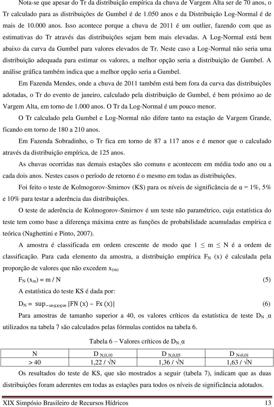 A Log-Normal está bem abaixo da curva da Gumbel para valores elevados de Tr.