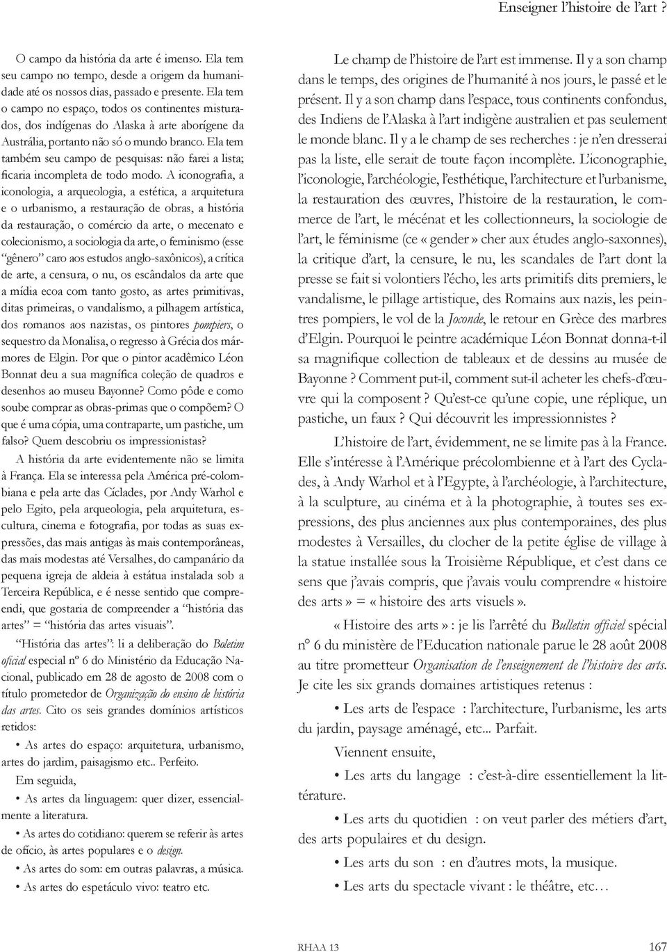 Ela tem também seu campo de pesquisas: não farei a lista; ficaria incompleta de todo modo.