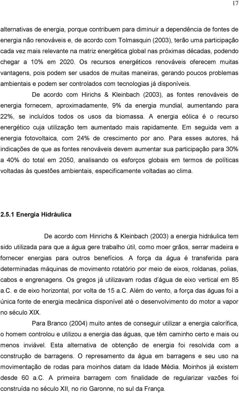 Os recursos energéticos renováveis oferecem muitas vantagens, pois podem ser usados de muitas maneiras, gerando poucos problemas ambientais e podem ser controlados com tecnologias já disponíveis.