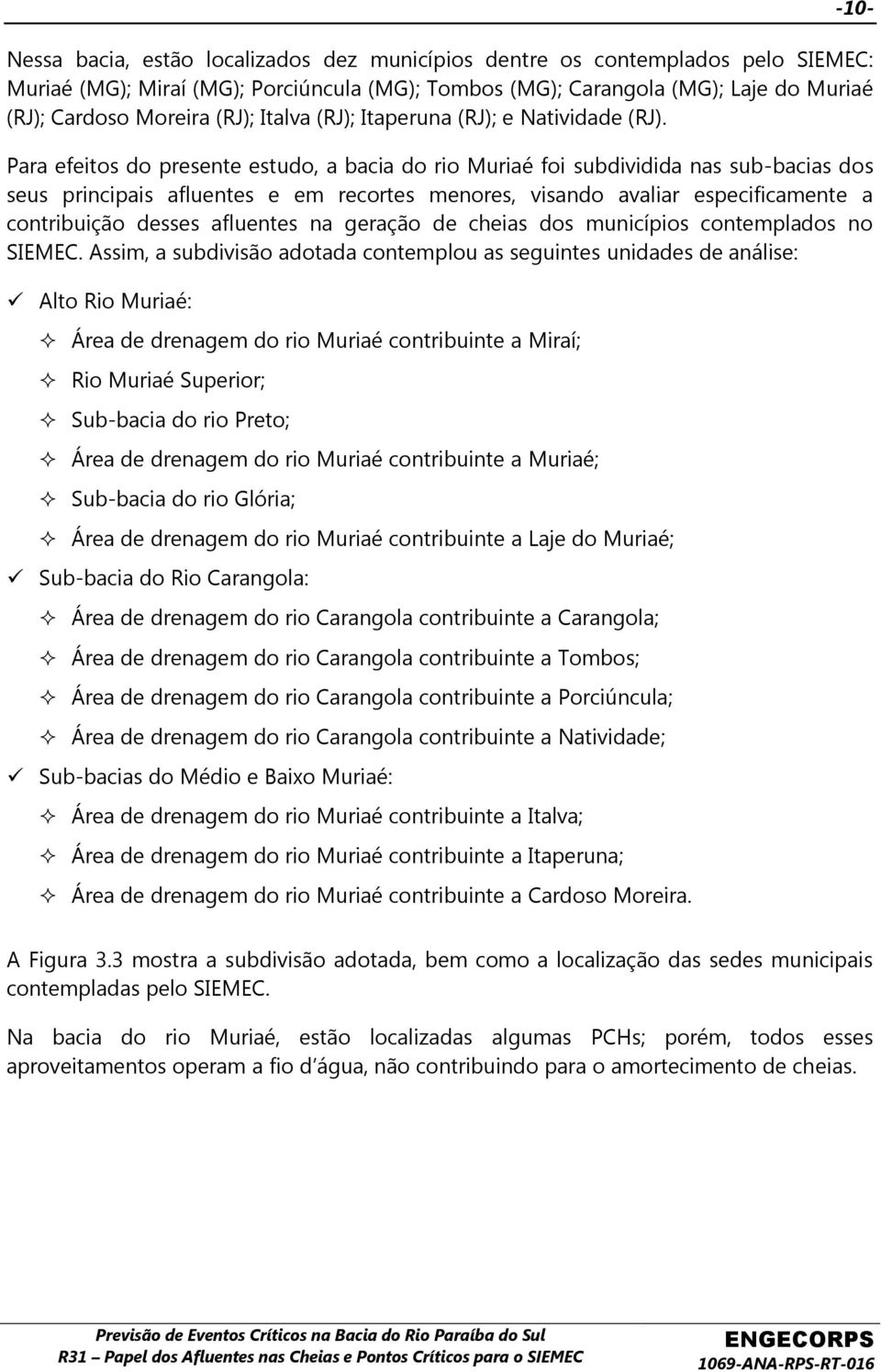 Para efeitos do presente estudo, a bacia do rio Muriaé foi subdividida nas sub-bacias dos seus principais afluentes e em recortes menores, visando avaliar especificamente a contribuição desses