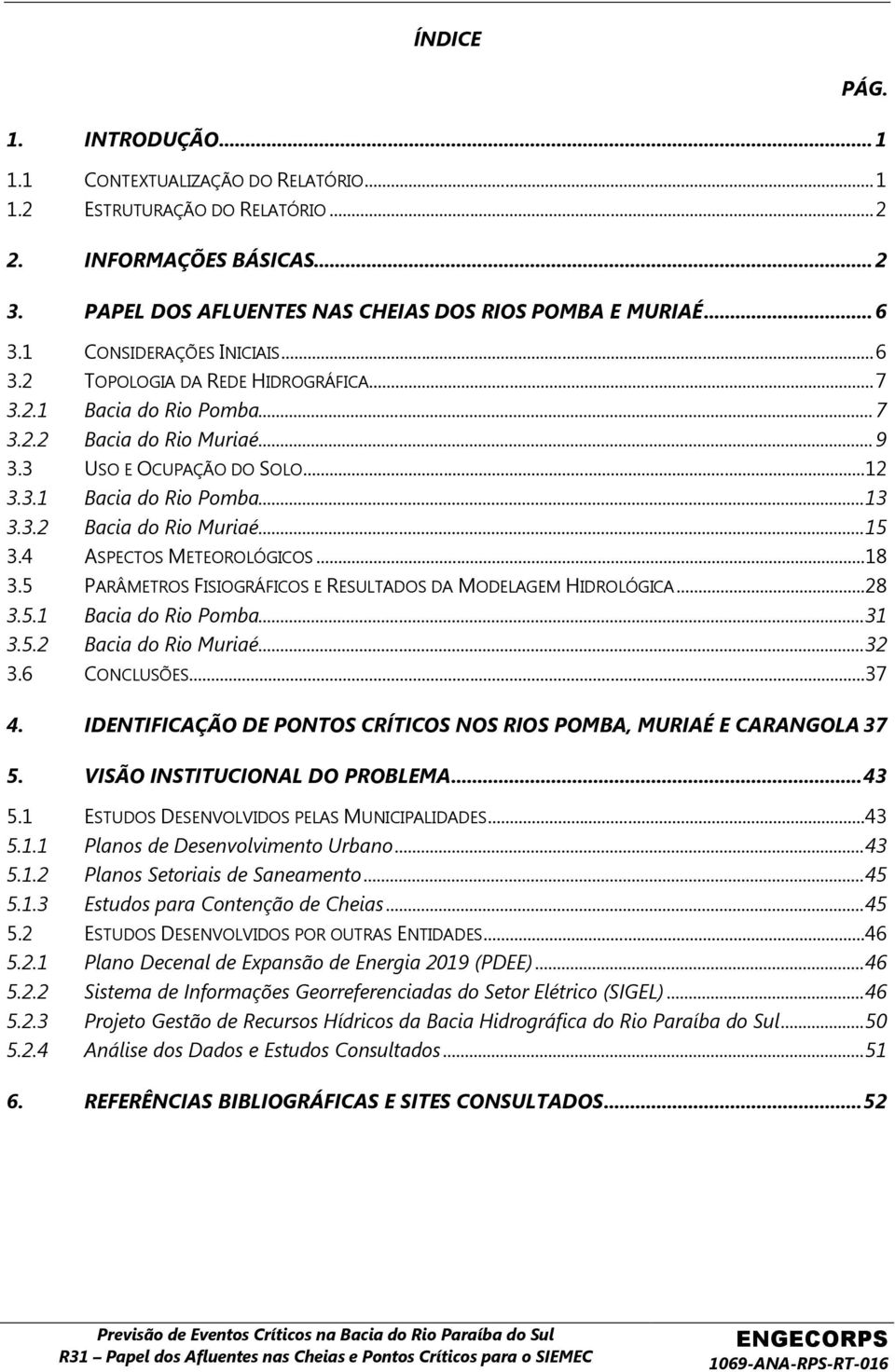 4 ASPECTOS METEOROLÓGICOS... 18 3.5 PARÂMETROS FISIOGRÁFICOS E RESULTADOS DA MODELAGEM HIDROLÓGICA... 28 3.5.1 Bacia do Rio Pomba... 31 3.5.2 Bacia do Rio Muriaé... 32 3.6 CONCLUSÕES... 37 4.