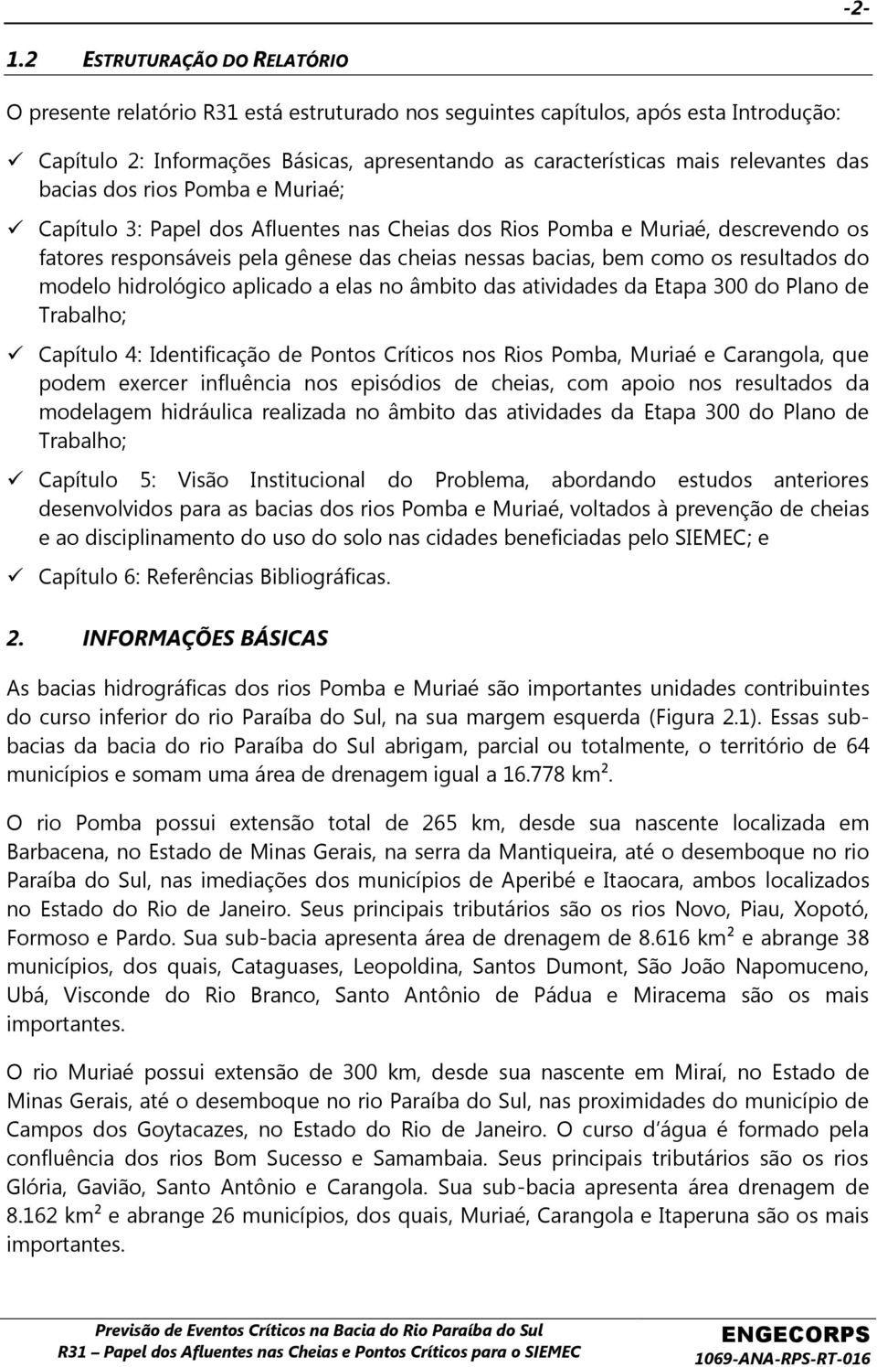 os resultados do modelo hidrológico aplicado a elas no âmbito das atividades da Etapa 300 do Plano de Trabalho; Capítulo 4: Identificação de Pontos Críticos nos Rios Pomba, Muriaé e Carangola, que