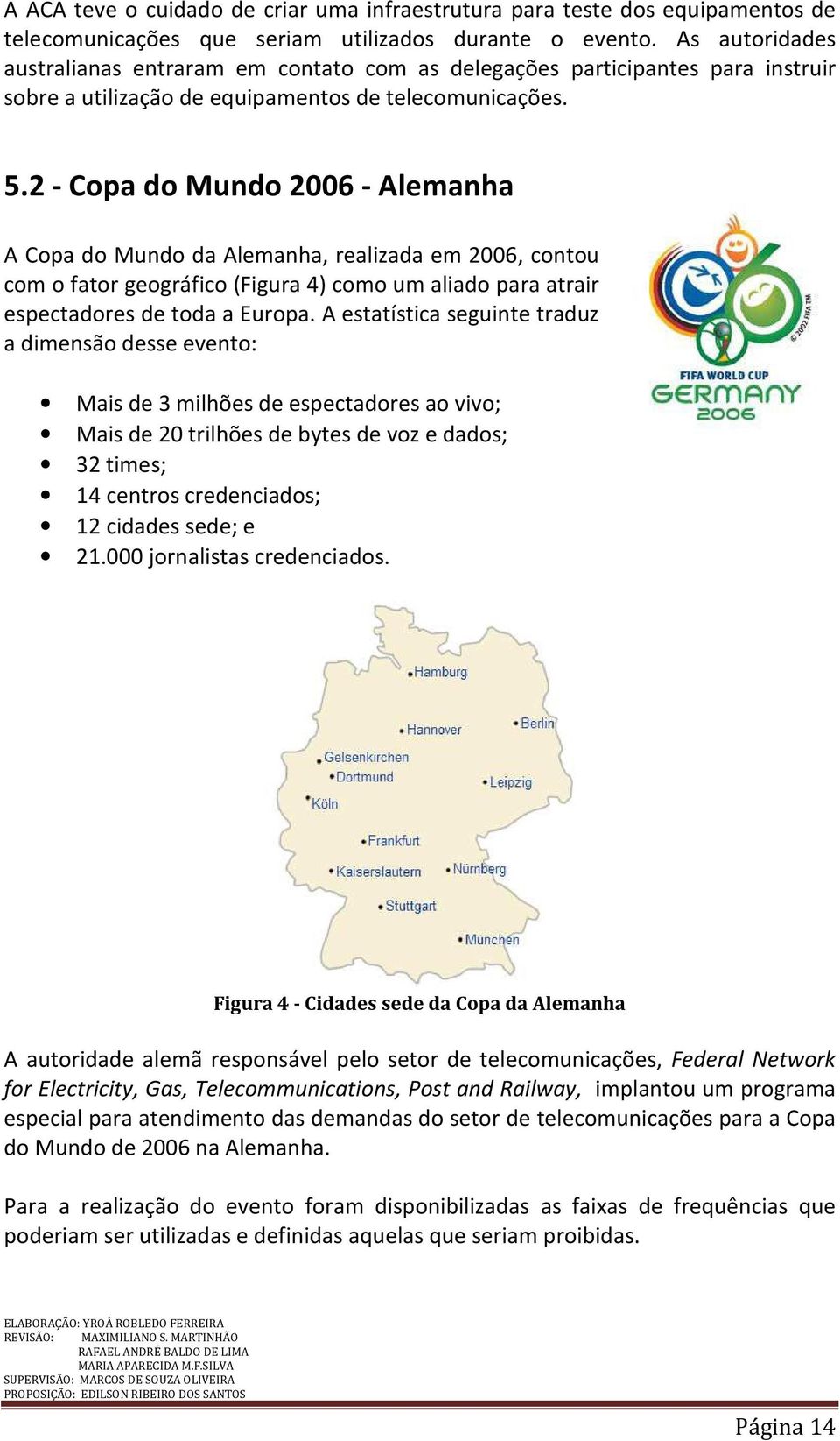 2 - Copa do Mundo 2006 - Alemanha A Copa do Mundo da Alemanha, realizada em 2006, contou com o fator geográfico (Figura 4) como um aliado para atrair espectadores de toda a Europa.