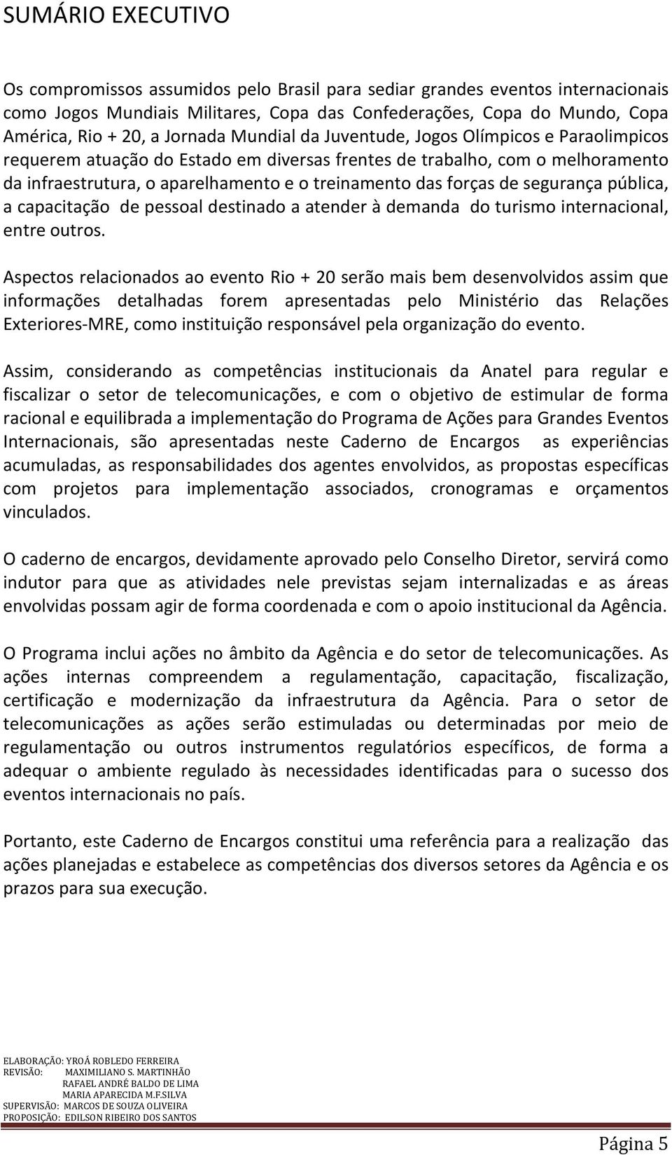 forças de segurança pública, a capacitação de pessoal destinado a atender à demanda do turismo internacional, entre outros.