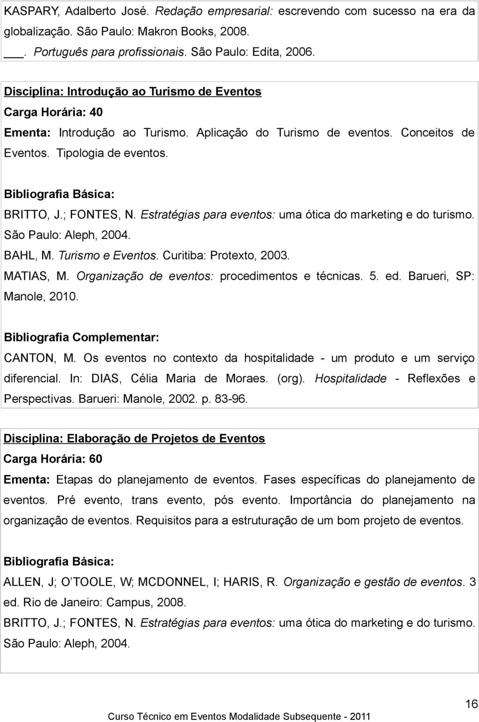 Estratégias para eventos: uma ótica do marketing e do turismo. São Paulo: Aleph, 2004. BAHL, M. Turismo e Eventos. Curitiba: Protexto, 2003. MATIAS, M.