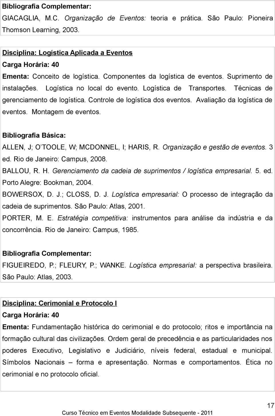 Avaliação da logística de eventos. Montagem de eventos. ALLEN, J; O TOOLE, W; MCDONNEL, I; HARIS, R. Organização e gestão de eventos. 3 ed. Rio de Janeiro: Campus, 2008. BALLOU, R. H. Gerenciamento da cadeia de suprimentos / logística empresarial.