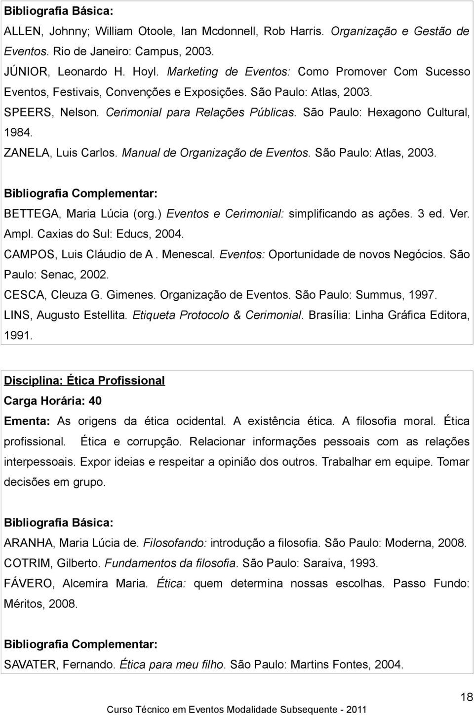 São Paulo: Hexagono Cultural, 1984. ZANELA, Luis Carlos. Manual de Organização de Eventos. São Paulo: Atlas, 2003. BETTEGA, Maria Lúcia (org.) Eventos e Cerimonial: simplificando as ações. 3 ed. Ver.