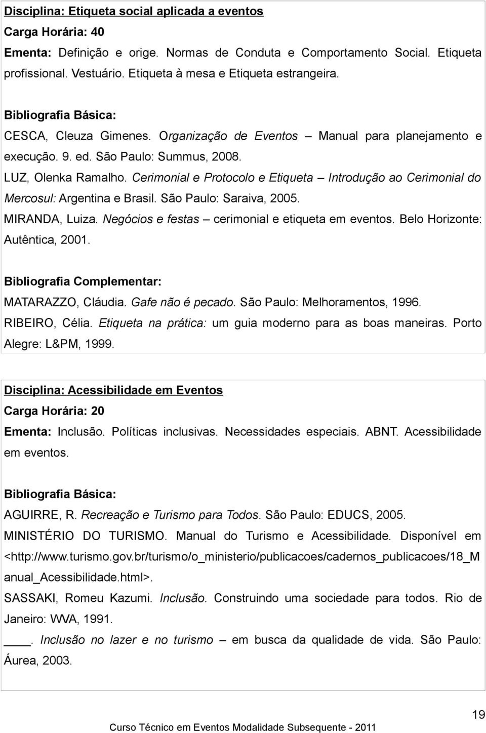 Cerimonial e Protocolo e Etiqueta Introdução ao Cerimonial do Mercosul: Argentina e Brasil. São Paulo: Saraiva, 2005. MIRANDA, Luiza. Negócios e festas cerimonial e etiqueta em eventos.