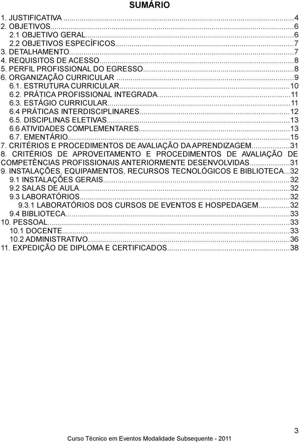 6 ATIVIDADES COMPLEMENTARES...13 6.7. EMENTÁRIO...15 7. CRITÉRIOS E PROCEDIMENTOS DE AVALIAÇÃO DA APRENDIZAGEM...31 8.